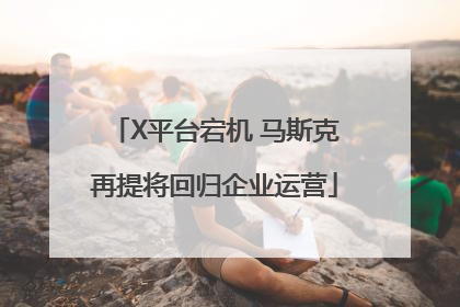 X平台宕机 马斯克再提将回归企业运营